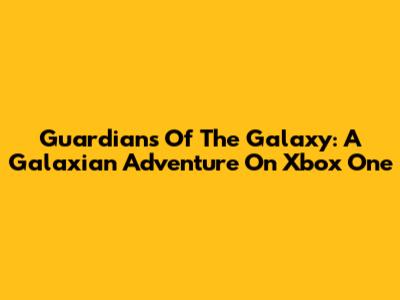 Guardians Of The Galaxy: A Galaxian Adventure On Xbox One