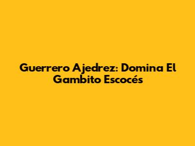 Guerrero Ajedrez: Domina El Gambito Escocés