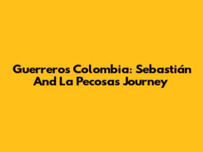 Guerreros Colombia: Sebastián And La Pecosa's Journey