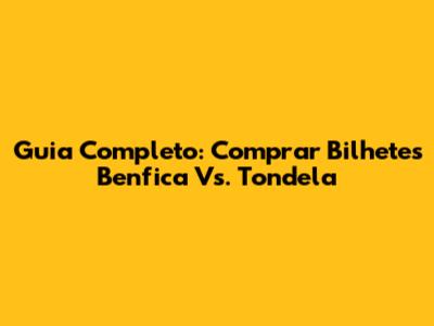 Guia Completo: Comprar Bilhetes Benfica Vs. Tondela