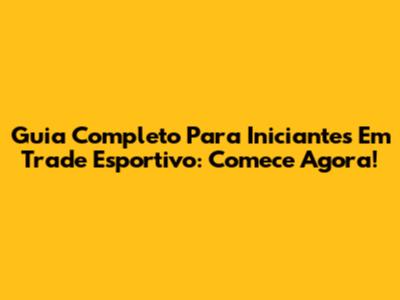 Guia Completo Para Iniciantes Em Trade Esportivo: Comece Agora!