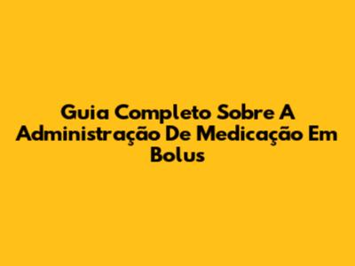 Guia Completo Sobre A Administração De Medicação Em Bolus