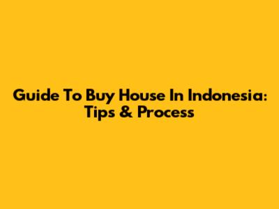 Guide To Buy House In Indonesia: Tips & Process