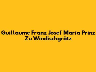 Guillaume Franz Josef Maria Prinz Zu Windischgrätz