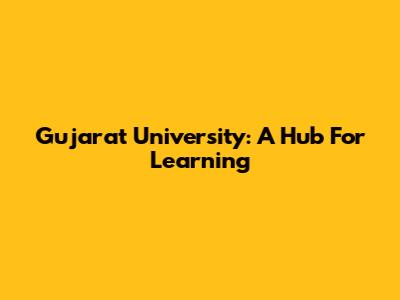 Gujarat University: A Hub For Learning