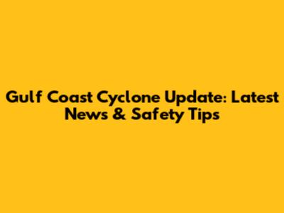Gulf Coast Cyclone Update: Latest News & Safety Tips