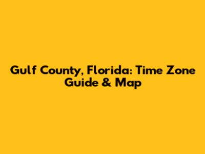 Gulf County, Florida: Time Zone Guide & Map