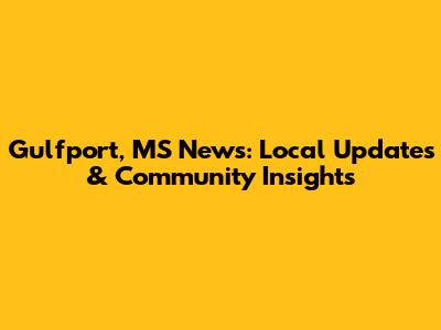 Gulfport, MS News: Local Updates & Community Insights