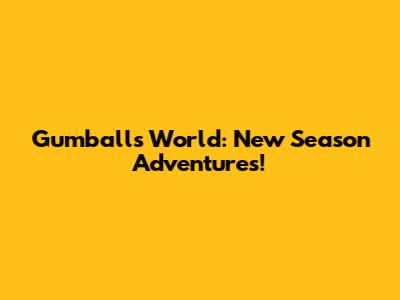 Gumball's World: New Season Adventures!