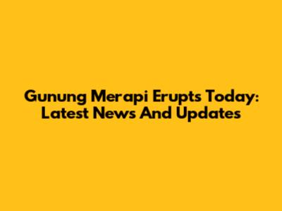 Gunung Merapi Erupts Today: Latest News And Updates
