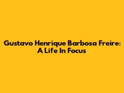 Gustavo Henrique Barbosa Freire: A Life In Focus