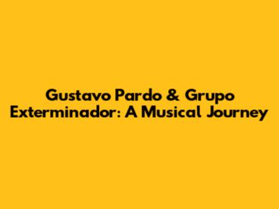 Gustavo Pardo & Grupo Exterminador: A Musical Journey