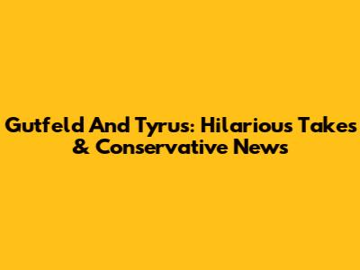 Gutfeld And Tyrus: Hilarious Takes & Conservative News