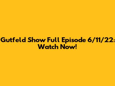 Gutfeld Show Full Episode 6/11/22: Watch Now!