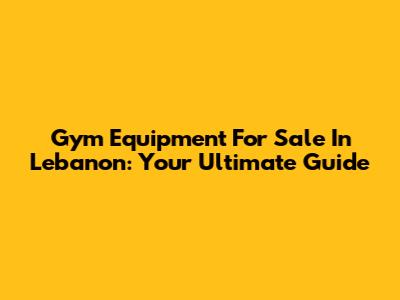 Gym Equipment For Sale In Lebanon: Your Ultimate Guide