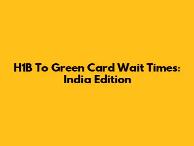 H1B To Green Card Wait Times: India Edition