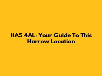 HA5 4AL: Your Guide To This Harrow Location