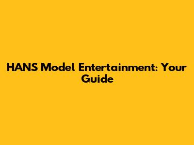 HANS Model Entertainment: Your Guide