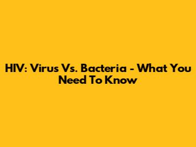 HIV: Virus Vs. Bacteria - What You Need To Know