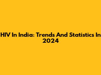 HIV In India: Trends And Statistics In 2024