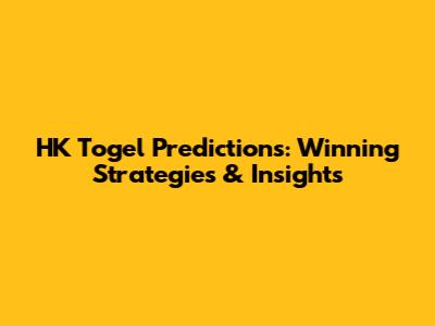 HK Togel Predictions: Winning Strategies & Insights
