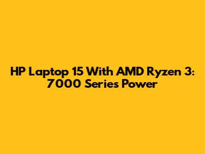 HP Laptop 15 With AMD Ryzen 3: 7000 Series Power