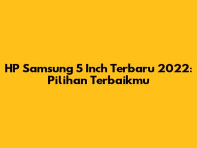HP Samsung 5 Inch Terbaru 2022: Pilihan Terbaikmu