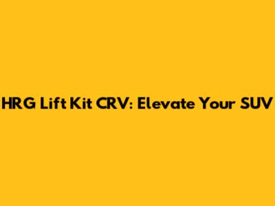 HRG Lift Kit CRV: Elevate Your SUV