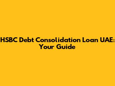 HSBC Debt Consolidation Loan UAE: Your Guide
