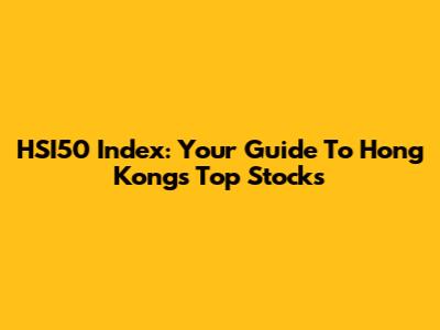 HSI50 Index: Your Guide To Hong Kong's Top Stocks