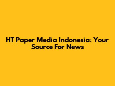 HT Paper Media Indonesia: Your Source For News