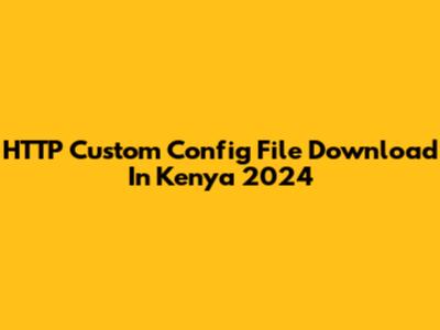 HTTP Custom Config File Download In Kenya 2024