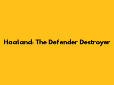 Haaland: The Defender Destroyer