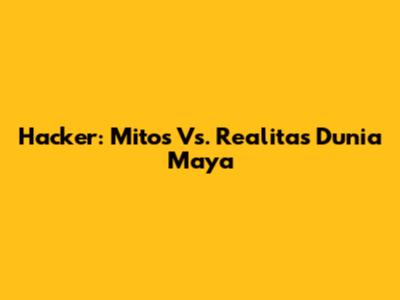 Hacker: Mitos Vs. Realitas Dunia Maya