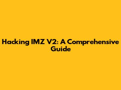 Hacking IMZ V2: A Comprehensive Guide