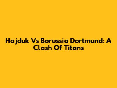 Hajduk Vs Borussia Dortmund: A Clash Of Titans