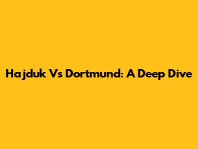 Hajduk Vs Dortmund: A Deep Dive
