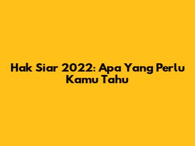 Hak Siar 2022: Apa Yang Perlu Kamu Tahu