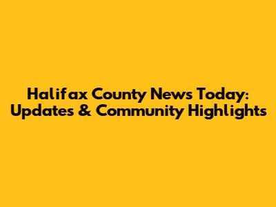 Halifax County News Today: Updates & Community Highlights