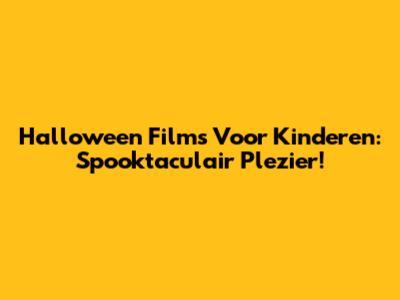 Halloween Films Voor Kinderen: Spooktaculair Plezier!