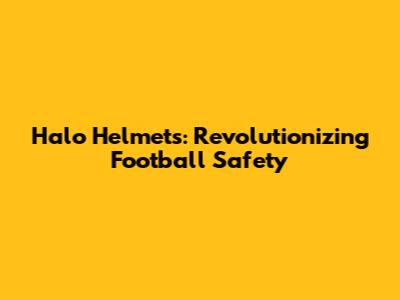 Halo Helmets: Revolutionizing Football Safety