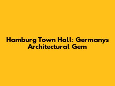 Hamburg Town Hall: Germany's Architectural Gem