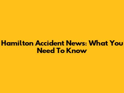 Hamilton Accident News: What You Need To Know