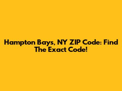 Hampton Bays, NY ZIP Code: Find The Exact Code!