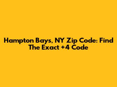 Hampton Bays, NY Zip Code: Find The Exact +4 Code