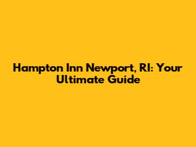 Hampton Inn Newport, RI: Your Ultimate Guide