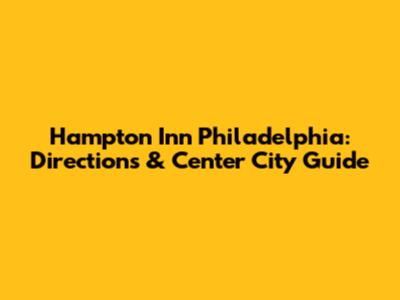Hampton Inn Philadelphia: Directions & Center City Guide