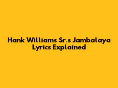 Hank Williams Sr.'s Jambalaya Lyrics Explained