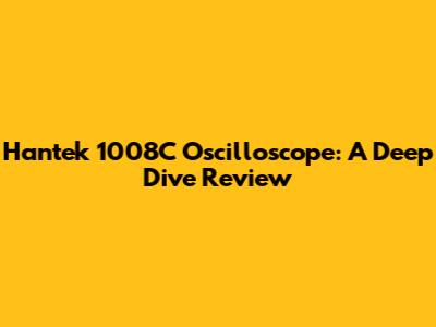 Hantek 1008C Oscilloscope: A Deep Dive Review