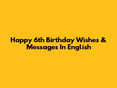 Happy 6th Birthday Wishes & Messages In English